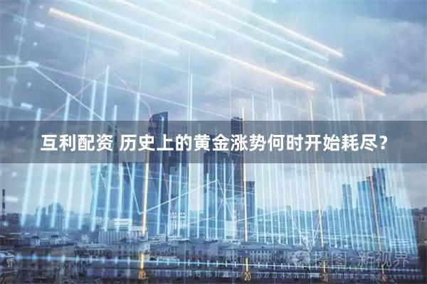互利配资 历史上的黄金涨势何时开始耗尽？