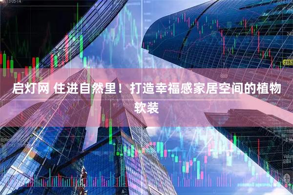 启灯网 住进自然里！打造幸福感家居空间的植物软装